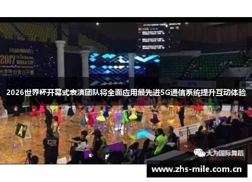 2026世界杯开幕式表演团队将全面应用最先进5G通信系统提升互动体验 2026世界杯开幕式表演团队将全面应用最先进5G通信系统提升互动体验
