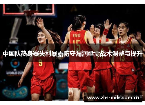 中国队热身赛失利暴露防守漏洞亟需战术调整与提升 中国队热身赛失利暴露防守漏洞亟需战术调整与提升