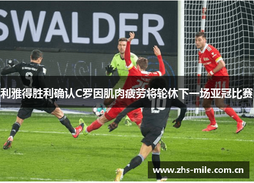 利雅得胜利确认C罗因肌肉疲劳将轮休下一场亚冠比赛 利雅得胜利确认C罗因肌肉疲劳将轮休下一场亚冠比赛