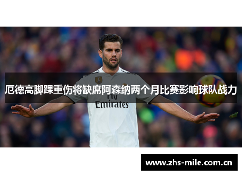 厄德高脚踝重伤将缺席阿森纳两个月比赛影响球队战力 厄德高脚踝重伤将缺席阿森纳两个月比赛影响球队战力