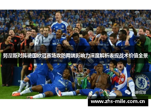 努涅斯对阵德国欧冠赛场攻防两端影响力深度解析表现战术价值全景 努涅斯对阵德国欧冠赛场攻防两端影响力深度解析表现战术价值全景