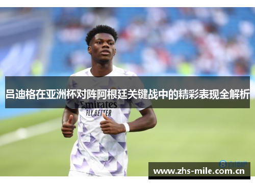 吕迪格在亚洲杯对阵阿根廷关键战中的精彩表现全解析 吕迪格在亚洲杯对阵阿根廷关键战中的精彩表现全解析